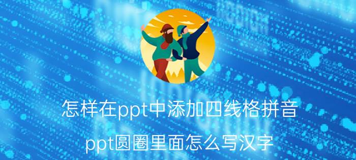 怎样在ppt中添加四线格拼音 ppt圆圈里面怎么写汉字？